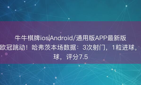 牛牛棋牌ios|Android/通用版APP最新版 助球队欧冠跳动!哈弗茨本场数据:3次射门,1粒进球,评分7.5
