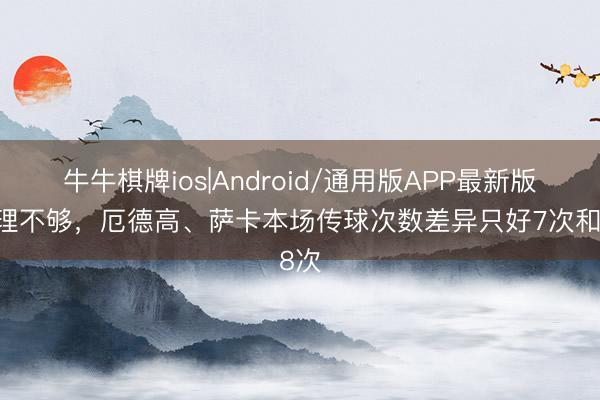 牛牛棋牌ios|Android/通用版APP最新版 梳理不够，厄德高、萨卡本场传球次数差异只好7次和8次