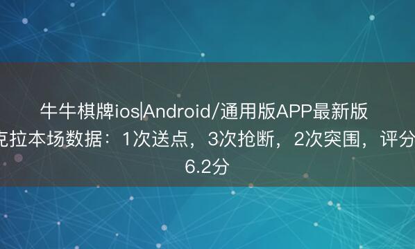 牛牛棋牌ios|Android/通用版APP最新版 莫斯克拉本场数据：1次送点，3次抢断，2次突围，<a href=