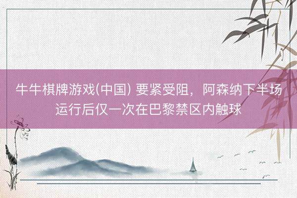 牛牛棋牌游戏(中国) 要紧受阻，阿森纳下半场运行后仅一次在巴黎禁区内触球