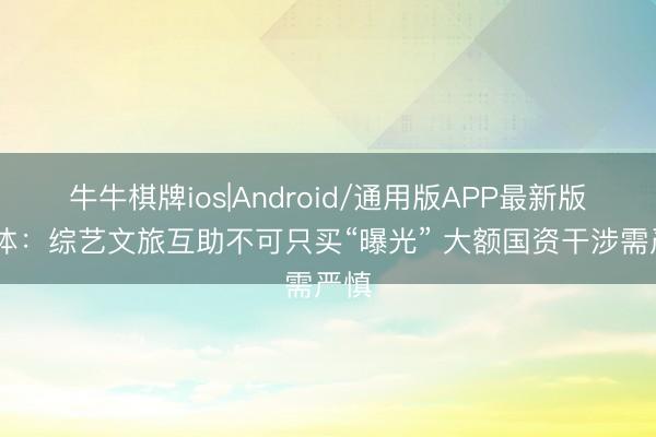牛牛棋牌ios|Android/通用版APP最新版 媒体：综艺文旅互助不可只买“曝光” 大额国资干涉需严慎