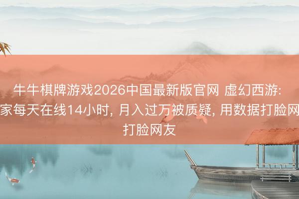 牛牛棋牌游戏2026中国最新版官网 虚幻西游: 玩家每天在线14小时， 月入过万被质疑， 用数据打脸网友