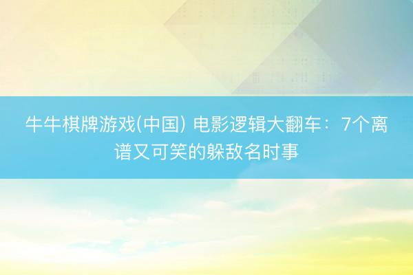 牛牛棋牌游戏(中国) 电影逻辑大翻车：7个离谱又可笑的躲敌名时事