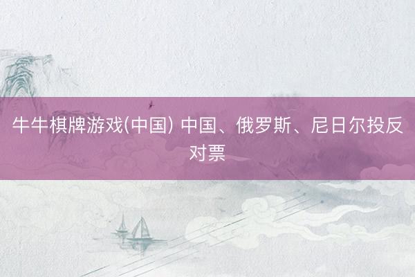 牛牛棋牌游戏(中国) 中国、俄罗斯、尼日尔投反对票