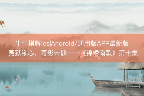 牛牛棋牌ios|Android/通用版APP最新版 冤狱锁心，毒影未散——《锦绣南歌》第十集