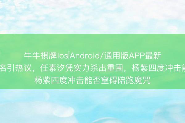 牛牛棋牌ios|Android/通用版APP最新版 白玉兰视后提名引热议，任素汐凭实力杀出重围，杨紫四度冲击能否窒碍陪跑魔咒