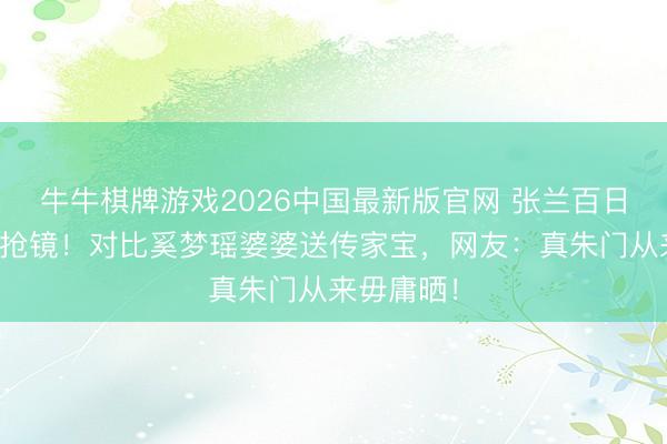 牛牛棋牌游戏2026中国最新版官网 张兰百日宴穿粉不抢镜！对比奚梦瑶婆婆送传家宝，网友：真朱门从来毋庸晒！