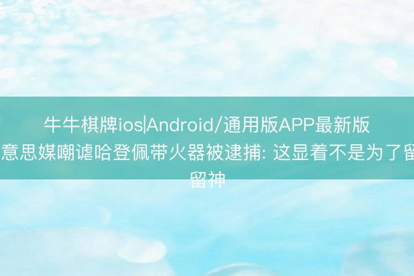 牛牛棋牌ios|Android/通用版APP最新版 好意思媒嘲谑哈登佩带火器被逮捕: 这显着不是为了留神
