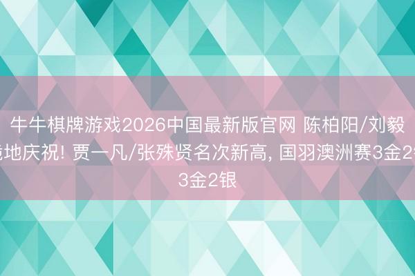 牛牛棋牌游戏2026中国最新版官网 陈柏阳/刘毅跪地庆祝! 贾一凡/张殊贤名次新高， 国羽澳洲赛3金2银