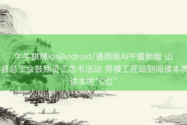 牛牛棋牌ios|Android/通用版APP最新版 山东金乡县总工会鼓励员工念书活动 劳模工匠站到阅读本质“C位”