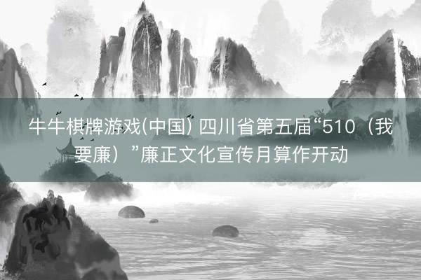 牛牛棋牌游戏(中国) 四川省第五届“510(我要廉)”廉正文化宣传月算作开动