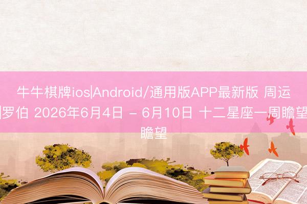 牛牛棋牌ios|Android/通用版APP最新版 周运|罗伯 2026年6月4日 - 6月10日 十二星座一周瞻望