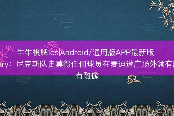 牛牛棋牌ios|Android/通用版APP最新版 Sidery:尼克斯队史莫得任何球员在麦迪逊广场外领有雕像
