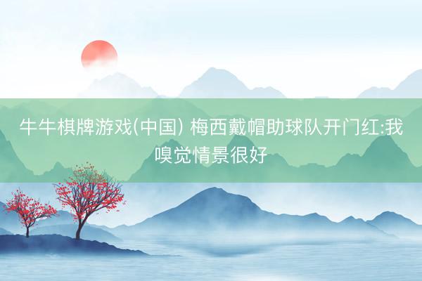牛牛棋牌游戏(中国) 梅西戴帽助球队开门红:我嗅觉情景很好
