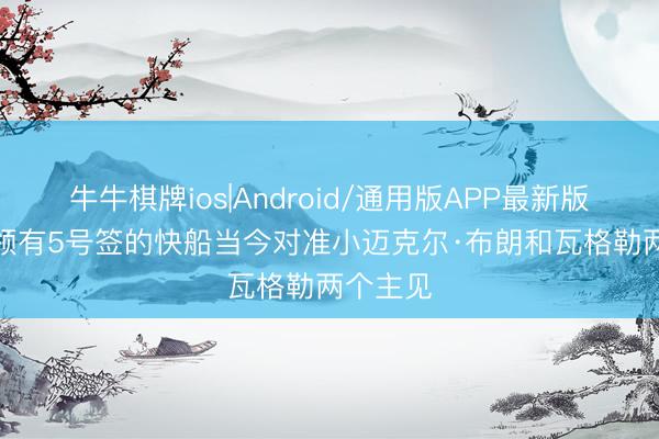 牛牛棋牌ios|Android/通用版APP最新版 名记: 领有5号签的快船当今对准小迈克尔·布朗和瓦格勒两个主见