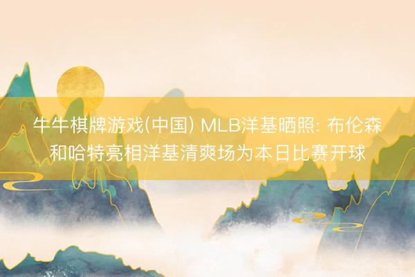 牛牛棋牌游戏(中国) MLB洋基晒照: 布伦森和哈特亮相洋基清爽场为本日比赛开球