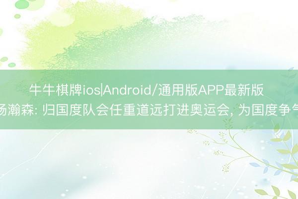 牛牛棋牌ios|Android/通用版APP最新版 杨瀚森: 归国度队会任重道远打进奥运会， 为国度争气